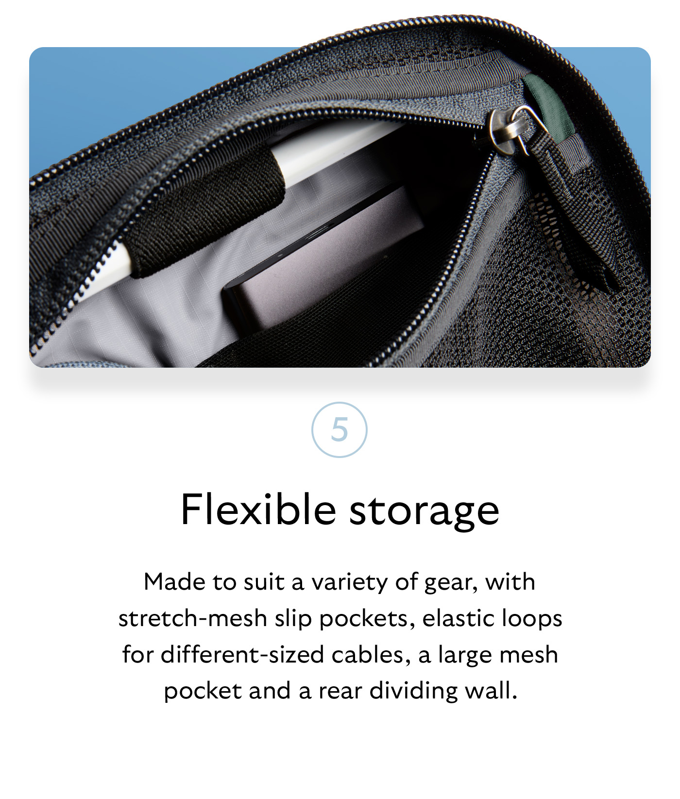 [Header] Flexible storage [Blurb] Made to suit a variety of gear, with stretch-mesh slip pockets, elastic loops for different-sized cables, a large mesh pocket and a rear dividing wall.