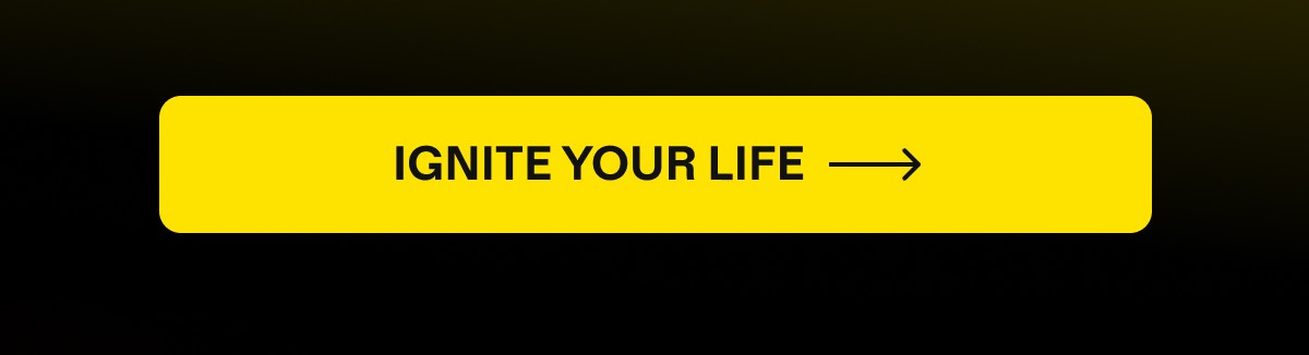 IGNITE YOUR LIFE
