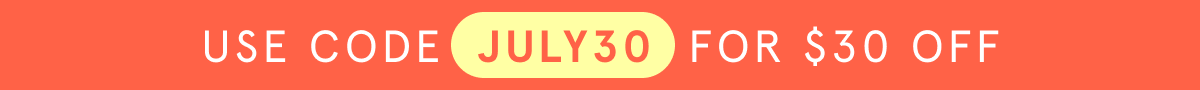 Use code JULY30 FOR $30 OFF