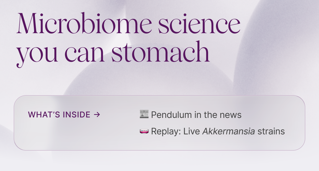 Microbiome science you can stomach -- What&rsquo;s inside &rarr;&nbsp;📰&nbsp;Pendulum in the news 🧫&nbsp;Replay: Live Akkermansia strains