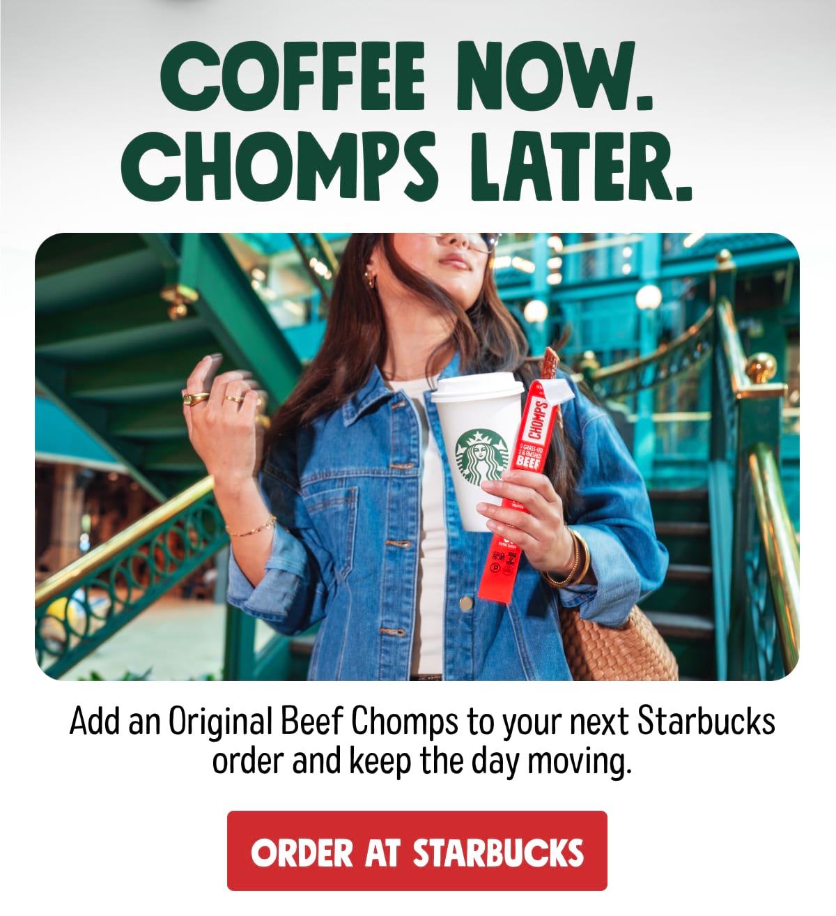 Coffee now. Chomps later. Add an Original Beef Chomps to your next Starbucks order and keep the day moving. ORDER AT STARBUCKS
