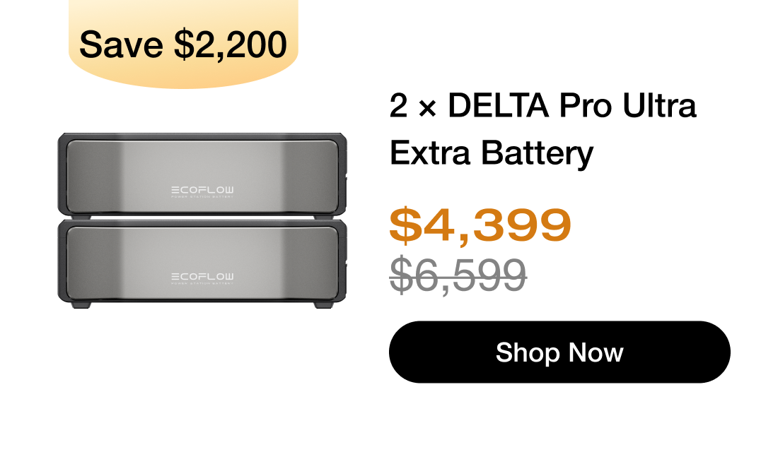 "Save $2,200 产品图"	"2 &times; DELTA Pro Ultra Extra Battery $4,399 $6,599 Shop Now https://us.ecoflow.com/products/delta-pro-ultra-x-smart-extra-battery?variant=54732348751945"	