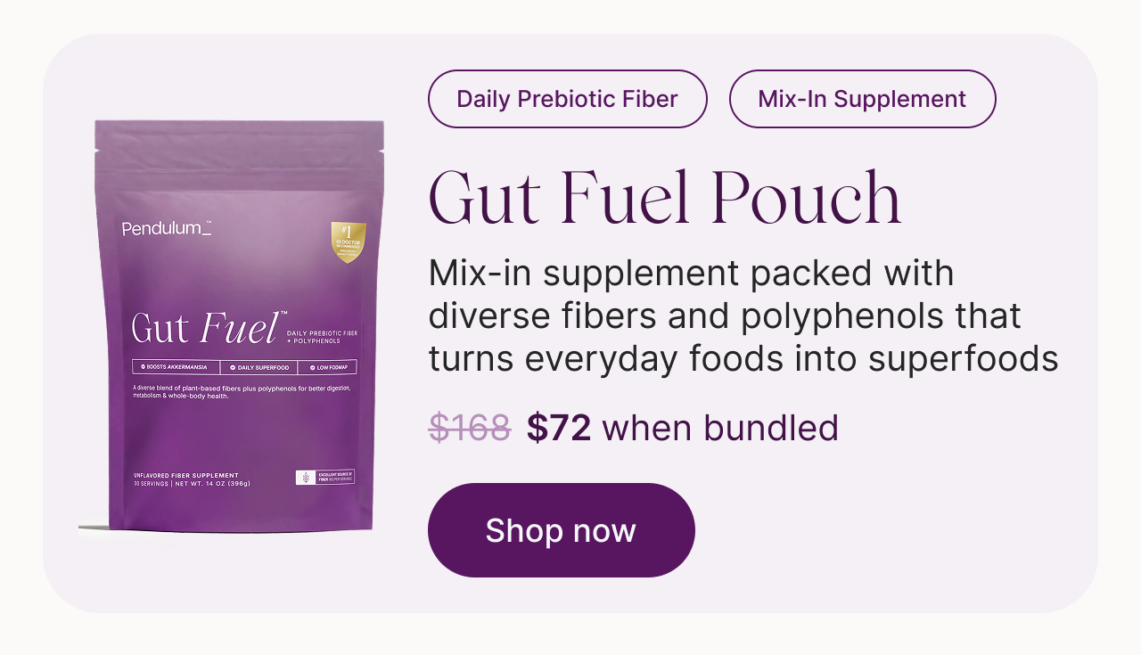 Daily Prebiotic Fiber. Mix-In Supplement. Gut Fuel Pouch: mix-in supplement packed with diverse fibers and polyphenols that turns everyday foods into superfoods. $168, now $72 when bundled. Shop now.