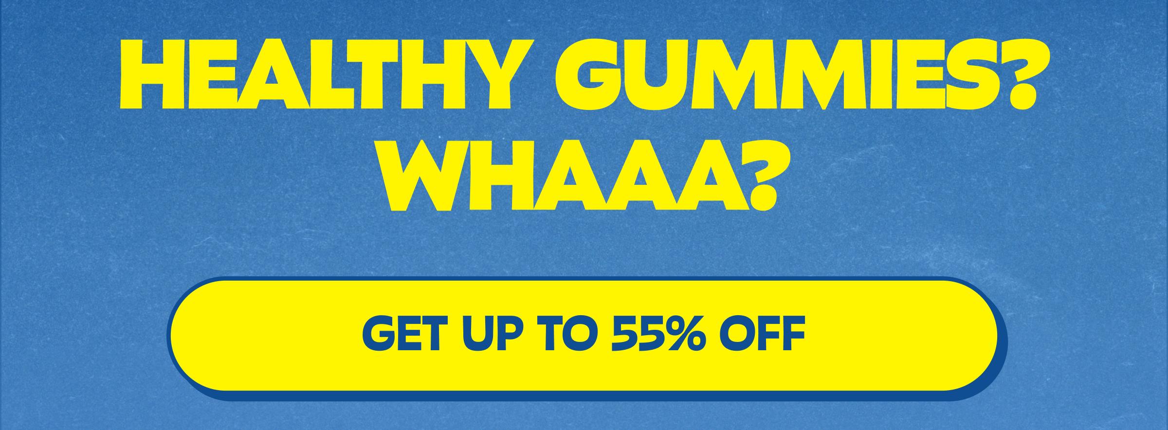 Healthy Gummies? Whaaa? Button: Get up to 55% Off