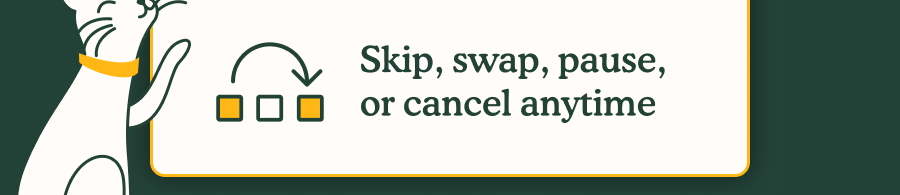 Skip, swap, pause, or cancel anytime