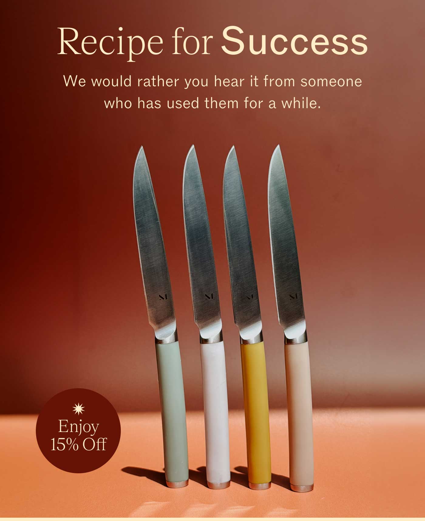 Recipe for Success We would rathrer you hear it from someone who has used them for a while.  Enjoy 15% off