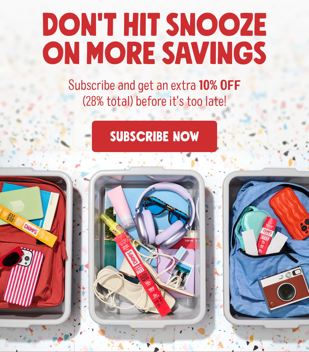 Don't Hit Snooze on More Savings | Subscribe and get an extra 10% OFF (28% total) before it's too late! | SUBSCRIBE NOW