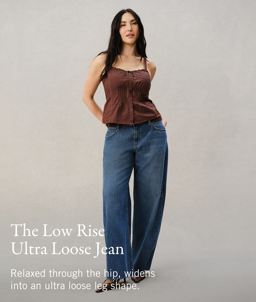 The Low Rise Ultra Loose Jean Relaxed through the hip, widens into an ultra loose leg shape.