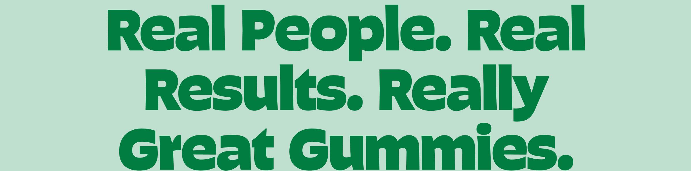 Real People. Real Results. Really Great Gummies.