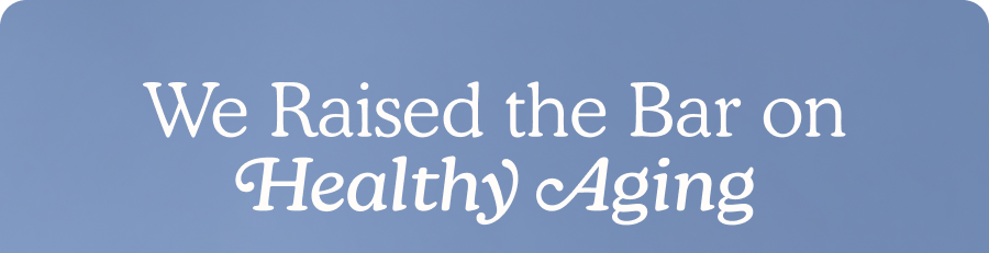 We Raised the Bar on Healthy Aging