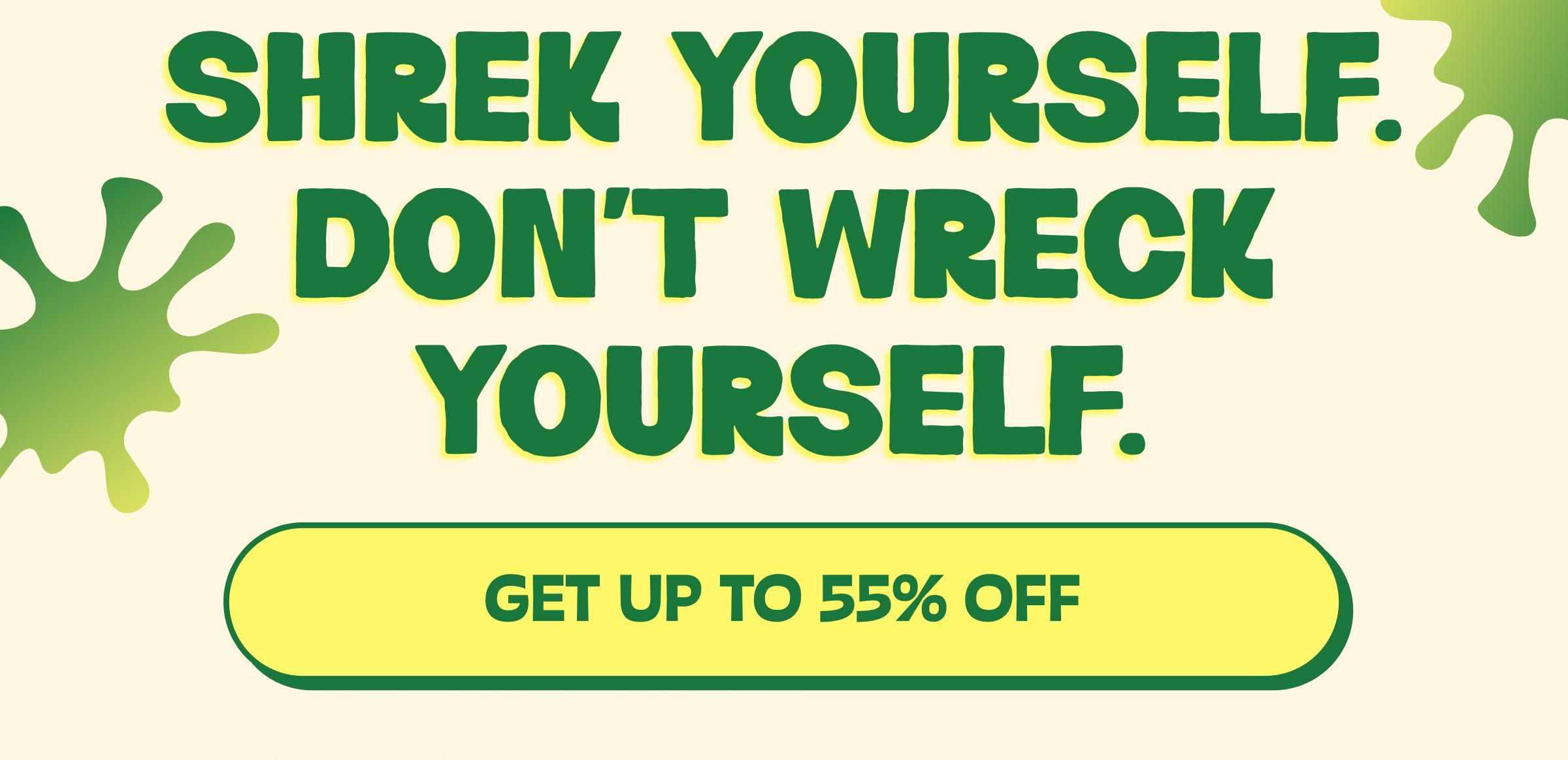 Shrek Yourself. Don&rsquo;t Wreck Yourself. Button: Get up to 55% Off