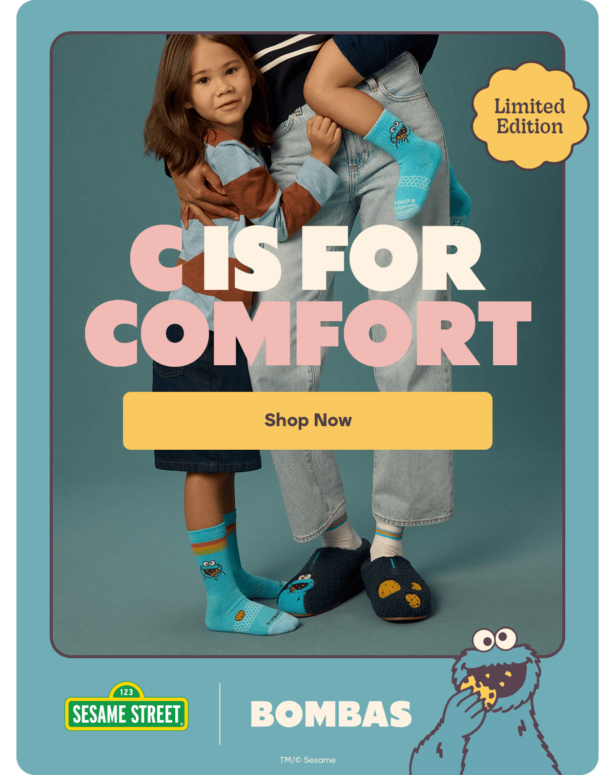 Limited Edition. C IS FOR COMFORT. Shop Now. Sesame Street. Bombas. TM/&copy; Sesame