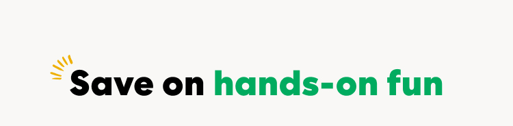 Save on hands-on fun