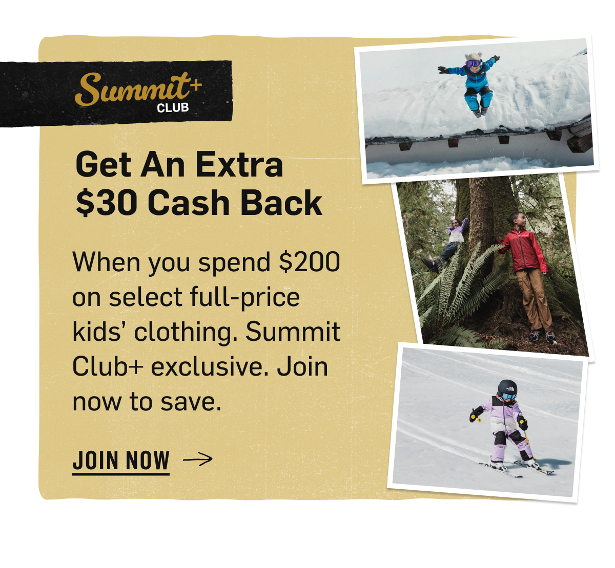Summit Club+ Exclusive: Get An Extra $30 Cash Back when you spend $200+ on select full-price kids' clothing. Join Now & Save