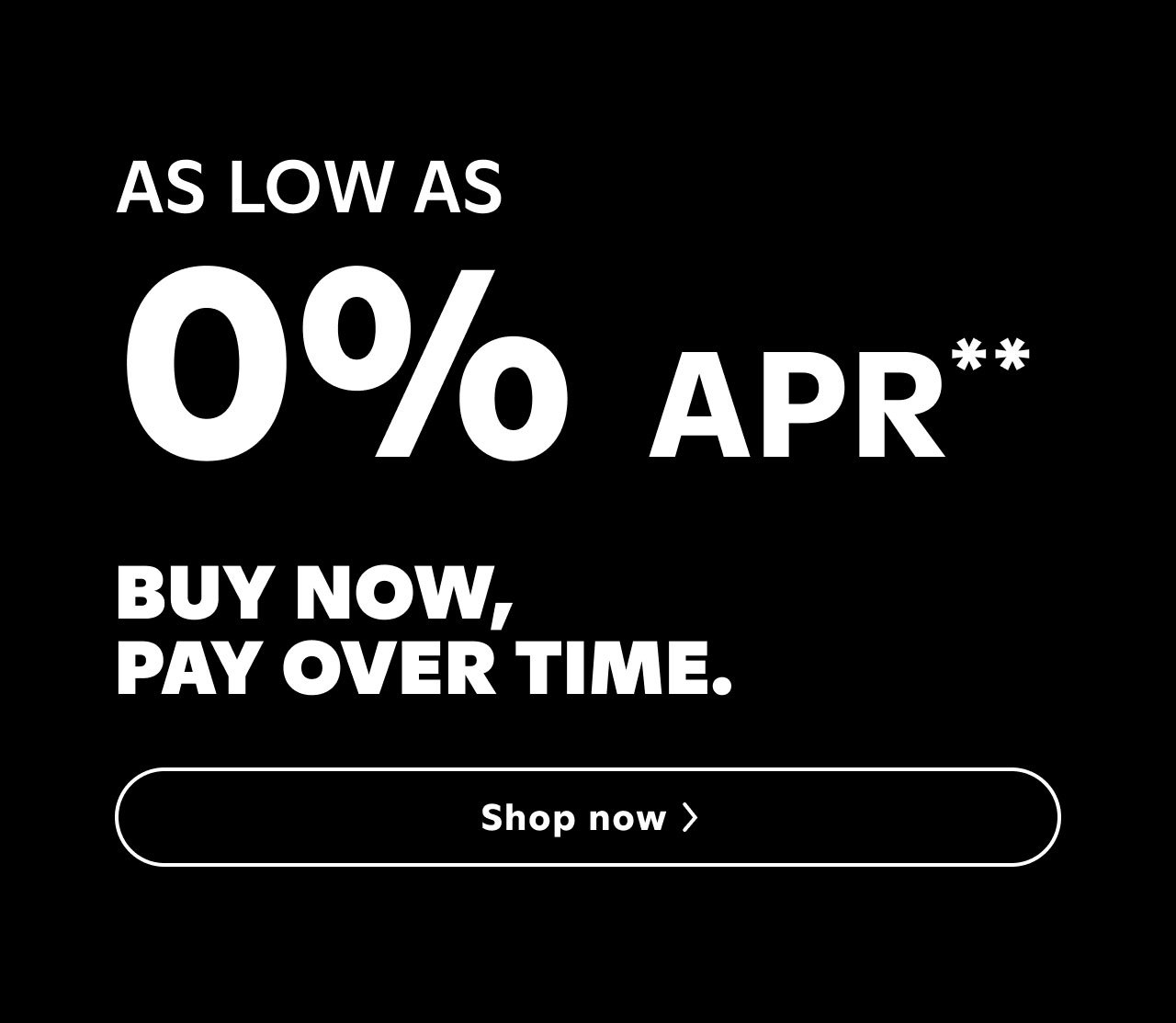 Buy now, pay over time. As low as 0% APR Available**. Apply Today.