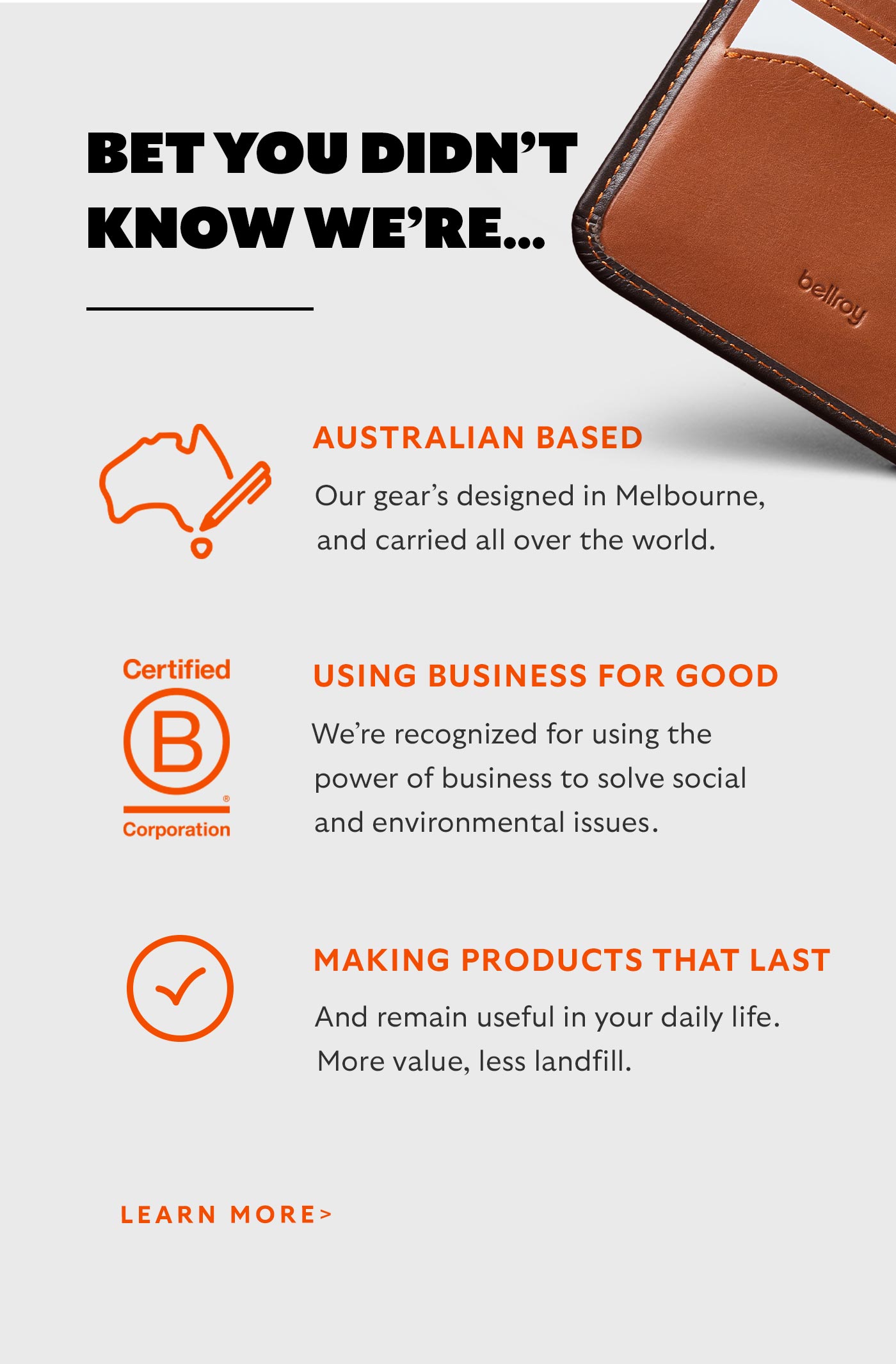 Bet you didn&rsquo;t know we&rsquo;re&hellip;  AUSTRALIAN BASED Our gear&rsquo;s designed in Melbourne, and carried all over the world.  USING BUSINESS FOR GOOD We&rsquo;re recognized for using the power of business to solve social and environmental issues.  MAKING PRODUCTS THAT LAST And remain useful in your daily life. More value, less landfill. 