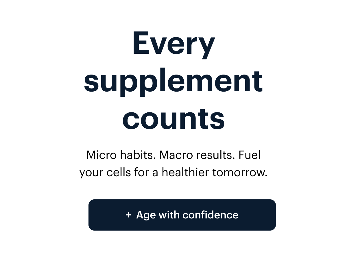 Elysium I Every supplement counts I Micro habits. Macro results. Fuel your cells for a healthier tomorrow. I Age with confidence