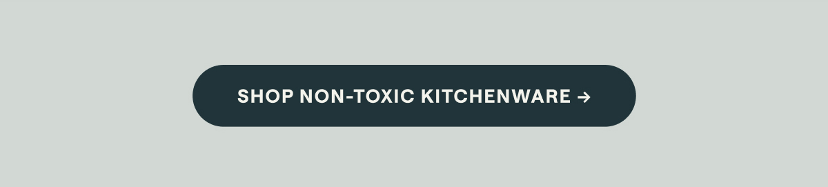 Shop Non-Toxic Kitchenware &rarr;
