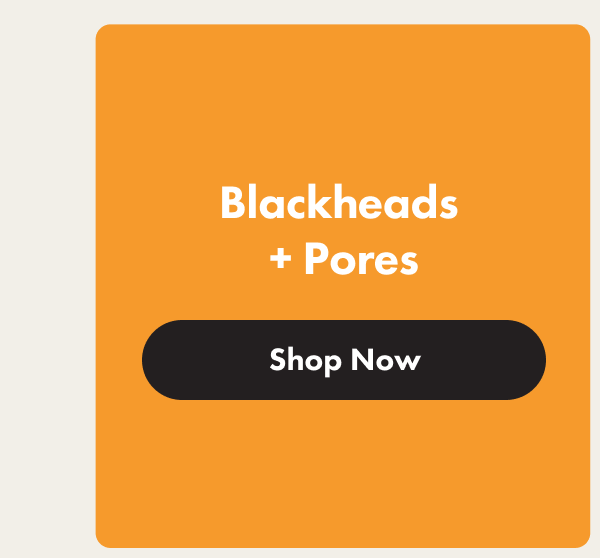 Blackheads + Pores - Shop Now