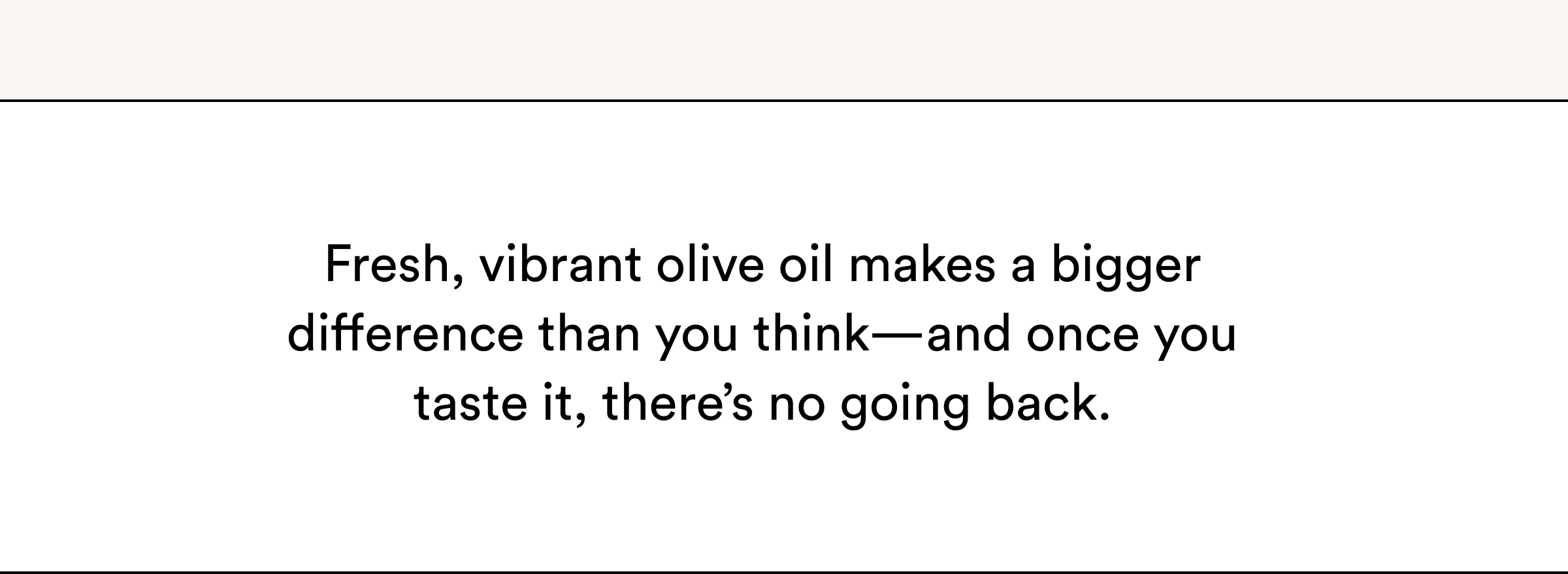 Fresh, vibrant olive oil makes a bigger difference than you think.