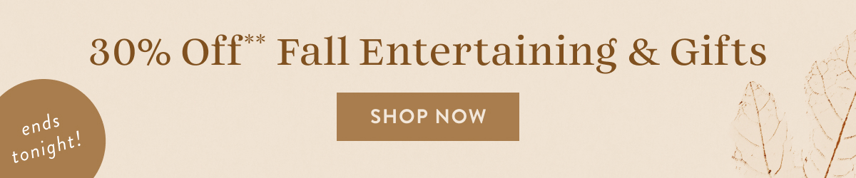 30 off fall entertaining & gifts, shop now, ends tonight!
