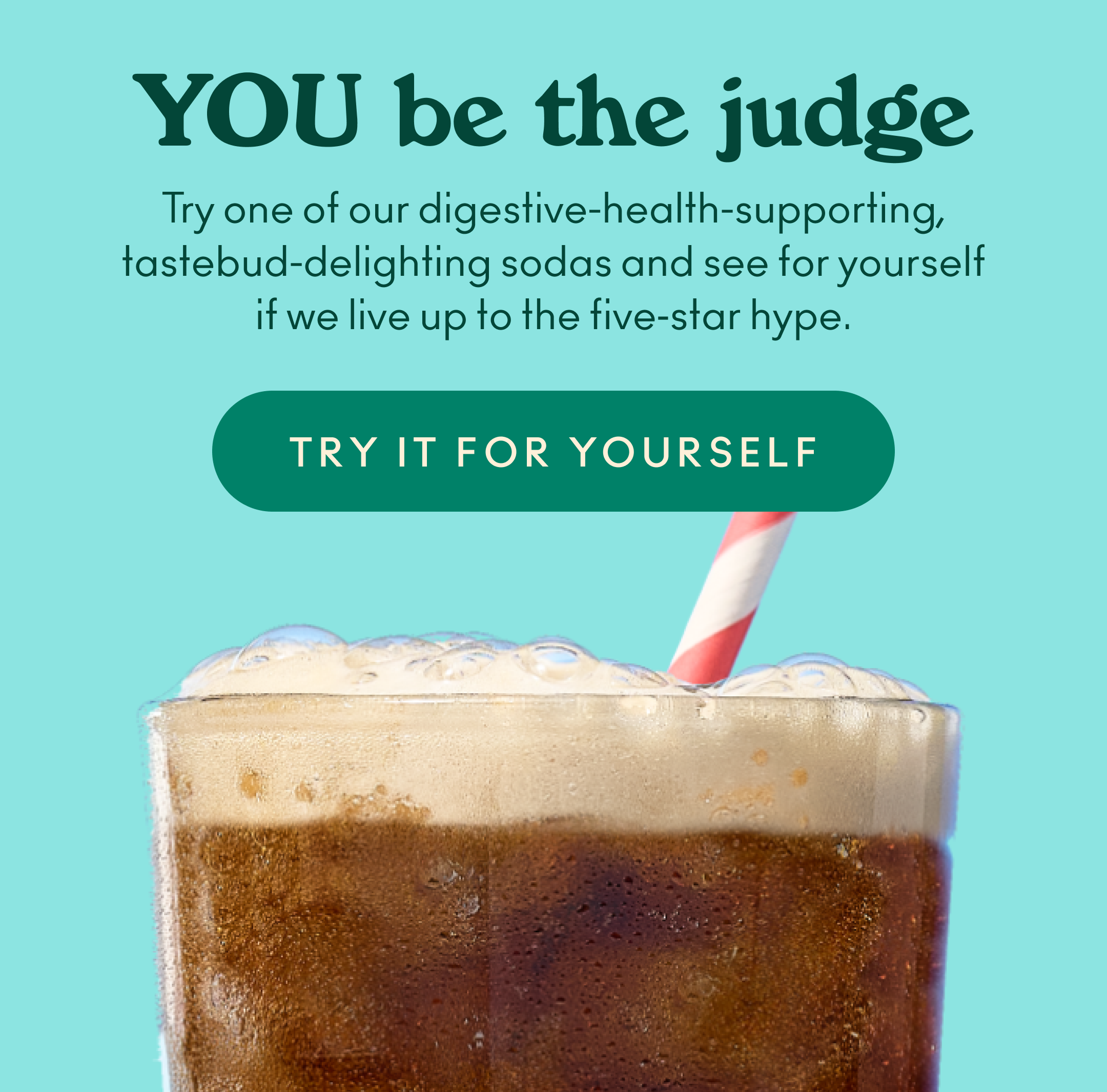 Try one of our digestive-health-supporting, tastebud-delighting sodas and see for yourself if we live up to the five‑star hype.