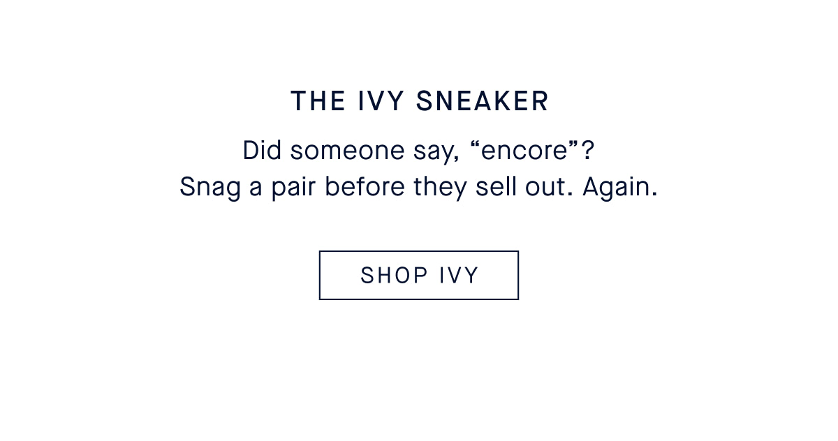 THE IVY SNEAKER: Did someone say, &ldquo;encore&rdquo;? Snag a pair before they sell out. Again. SHOP IVY