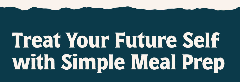 Treat Your Future Self with Simple Meal Prep