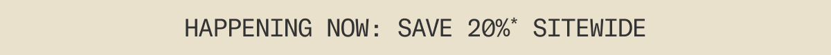 Happening Now: Save 20%* sitewide