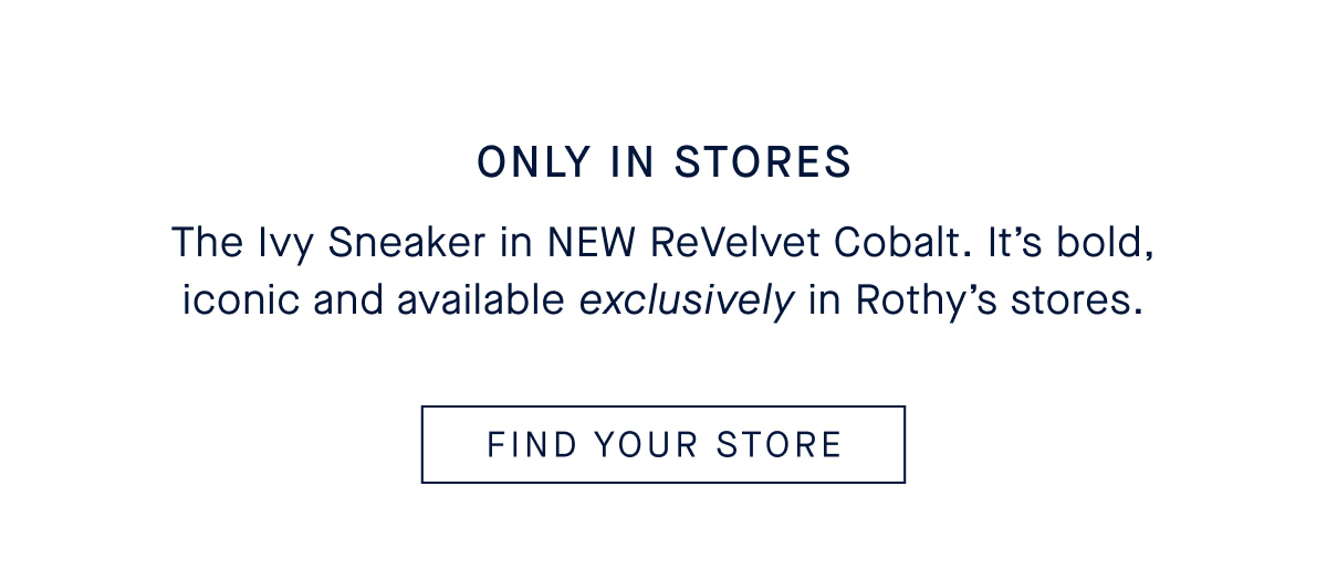 The Ivy Sneaker in NEW ReVelvet Cobalt. It&rsquo;s bold, iconic and available exclusively in Rothy&rsquo;s stores. CTA FIND YOUR STORE