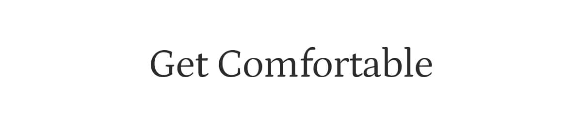Get Comfortable