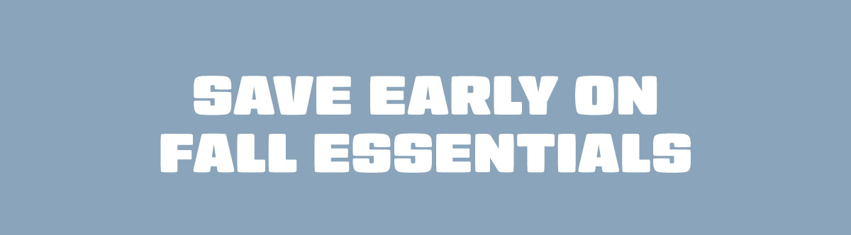 Save Early On Fall Essentials