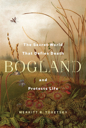 BOOK | Bogland: The Secret World That Defies Death and Protects Life By Merritt R. Turetsky