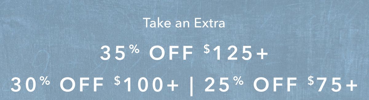 Take an Extra 35% Off $125+ | 30% Off $100+ | 25% Off $75+