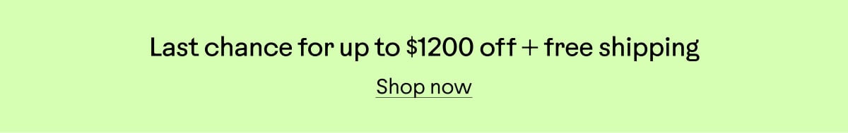 Last chance for up to $1200 off + free shipping. Shop now.
