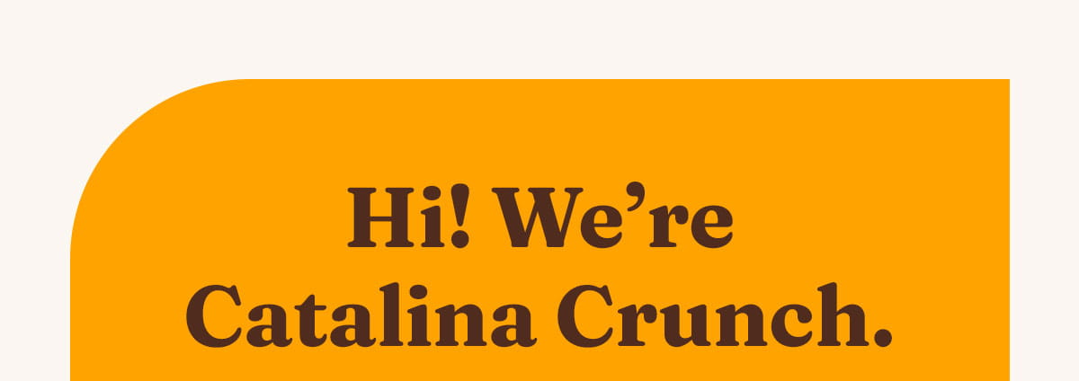 Hi! We&rsquo;re Catalina Crunch.