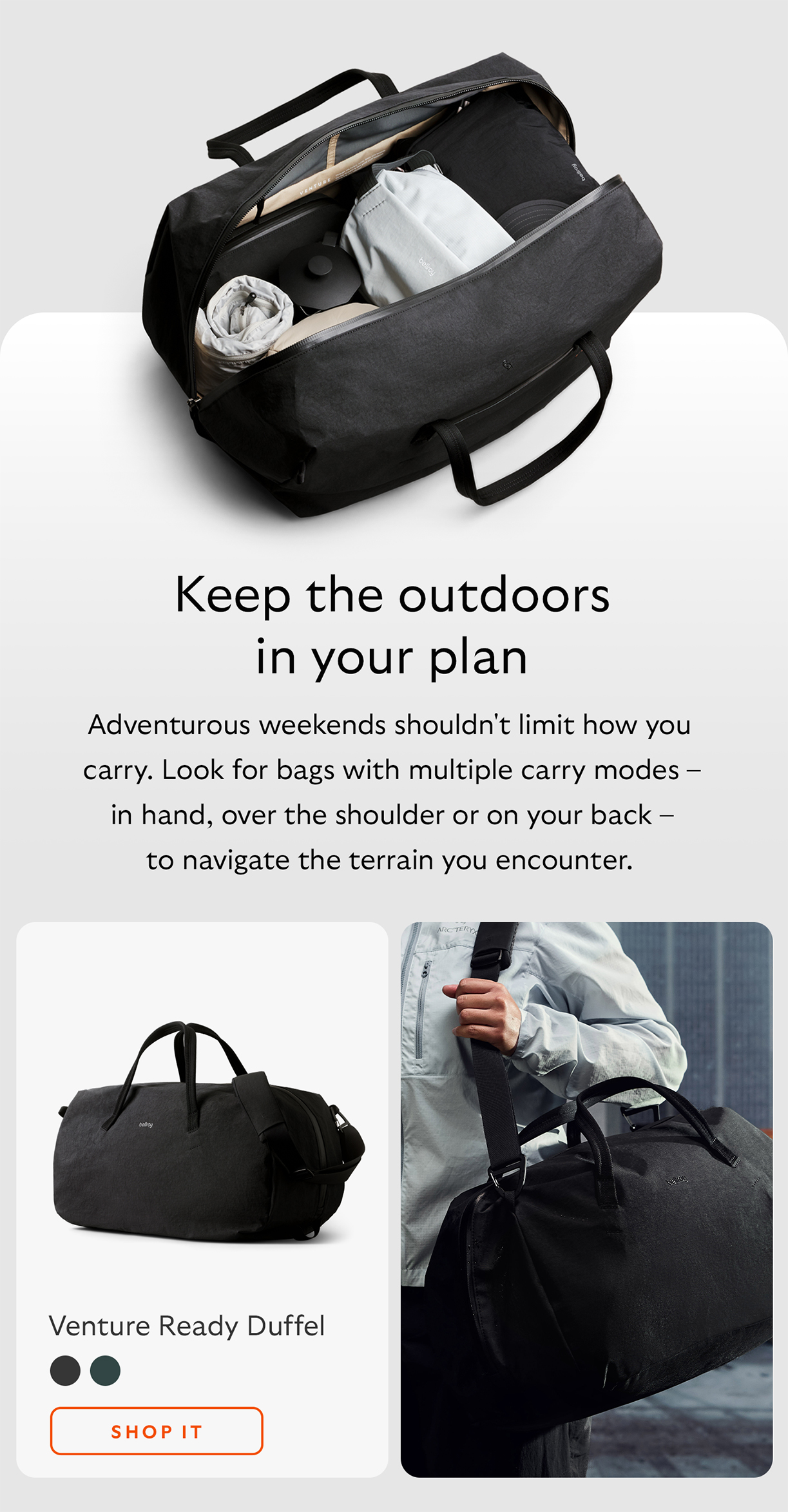 [Headline] Keep the outdoors in your plan [Starburst] Adventurous weekends shouldn't limit how you carry. Look for bags with multiple carry modes &ndash; in hand, over the shoulder or on your back &ndash; to navigate the terrain you encounter. [Product name] Venture Ready Duffel  CTA Shop Venture Ready Duffel