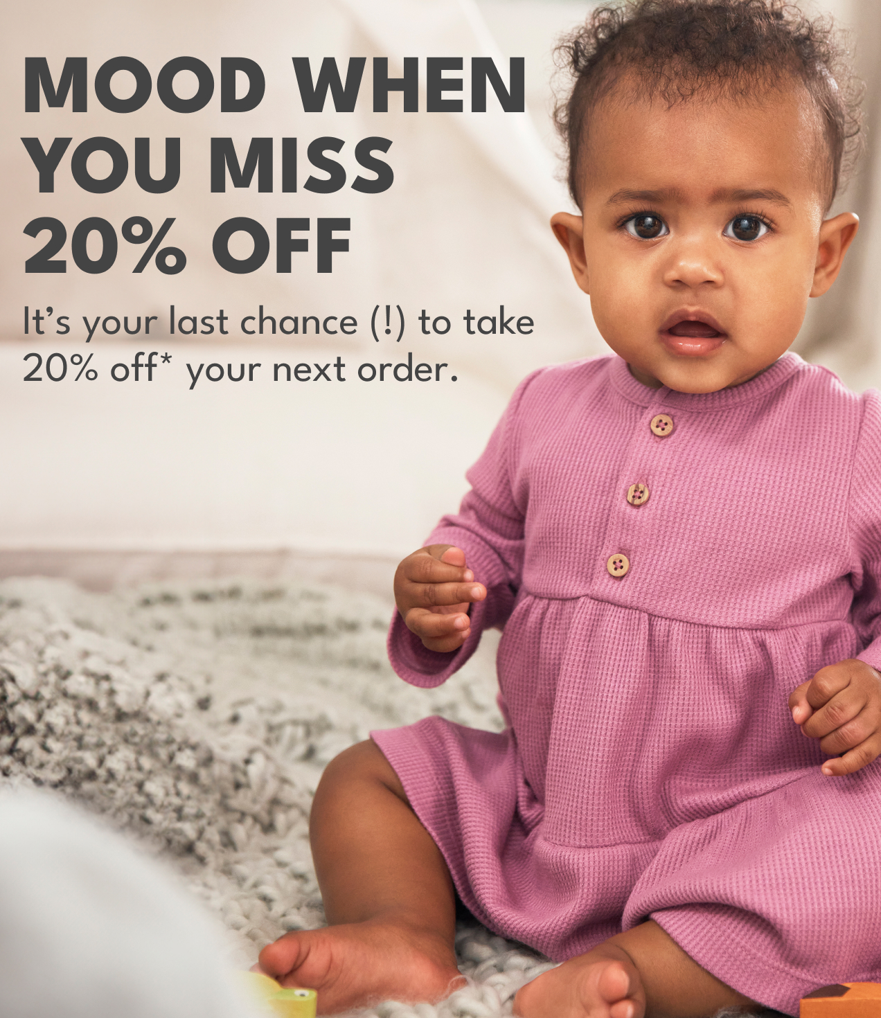 MOOD WHEN YOU MISS 20% OFF It's your last chance (!) to taje 20% off* your next order.