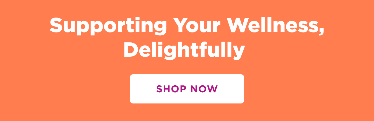Supporting Your Wellness, Delightfully. Shop Now