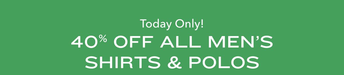 Today Only! 40% Off All Men's Shirts & Polos