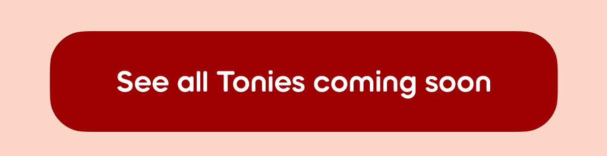 See all Tonies coming soon 