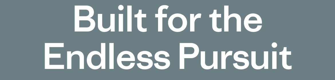 Built for the Endless Pursuit