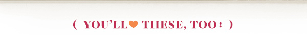 (YOU'LL LOVE THESE, TOO:)