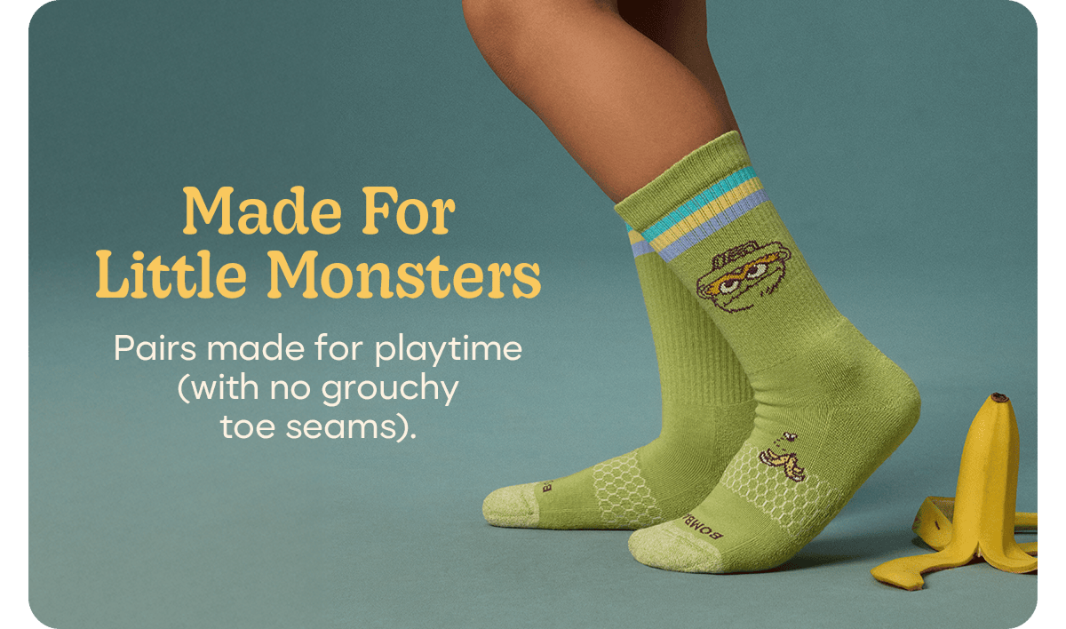 Made For Little Monsters. Pairs made for playtime (with no grouchy toe seams).
