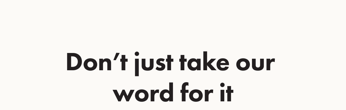 Don&rsquo;t just take our word for it