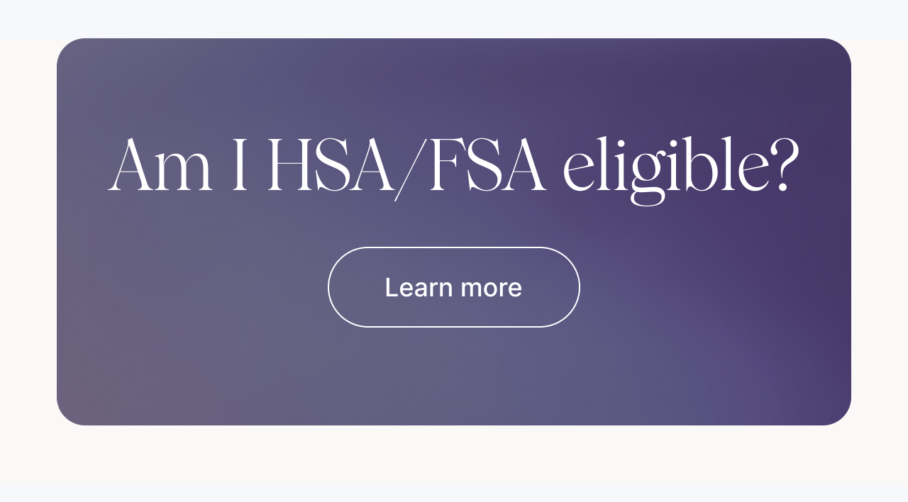 Am I HSA/FSA eligible? Learn more
