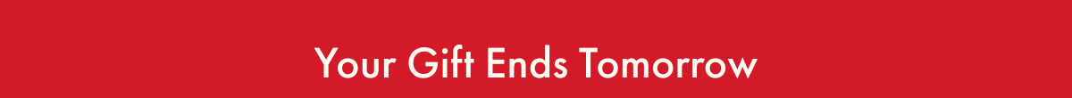 Your Gift Ends Tomorrow