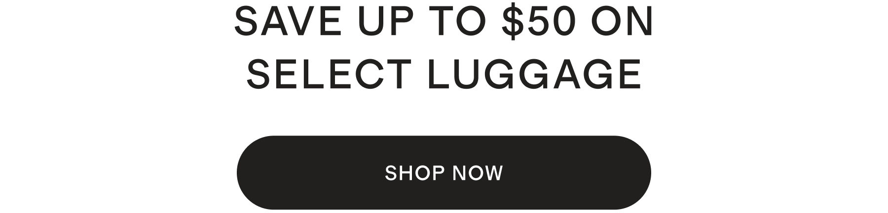 SAVE UP TO $40 ON SELECT LUGGAGE