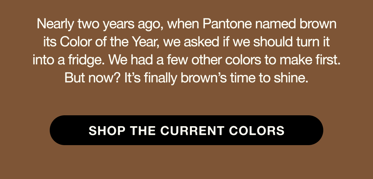 SHOP THE CURRENT COLORS
