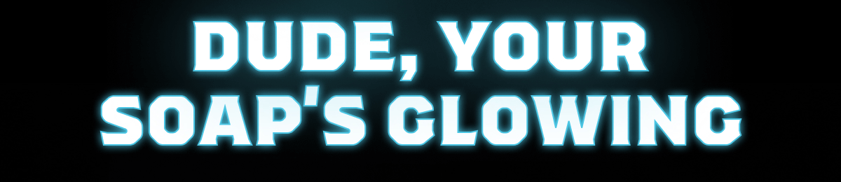 Dude, Your Soap's Glowing